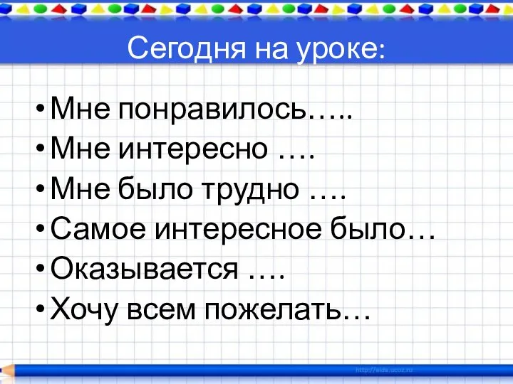 Сегодня на уроке: Мне понравилось….. Мне интересно …. Мне было трудно