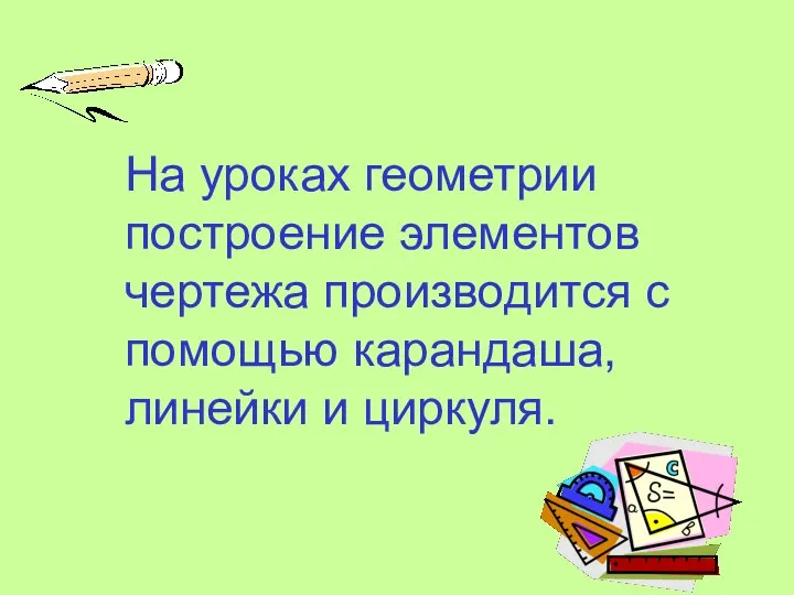 На уроках геометрии построение элементов чертежа производится с помощью карандаша, линейки и циркуля.