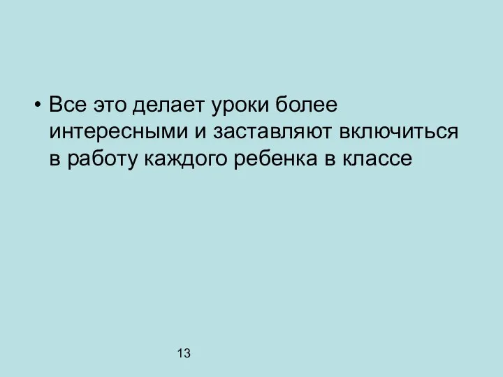 13 Все это делает уроки более интересными и заставляют включиться в работу каждого ребенка в классе