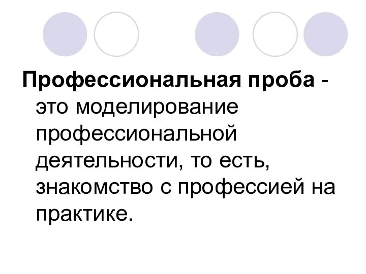 Профессиональная проба - это моделирование профессиональной деятельности, то есть, знакомство с профессией на практике.