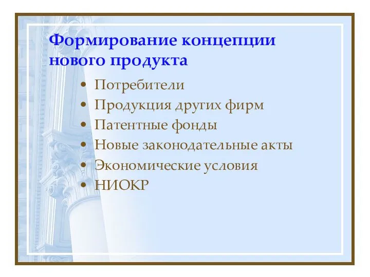 Формирование концепции нового продукта Потребители Продукция других фирм Патентные фонды Новые законодательные акты Экономические условия НИОКР