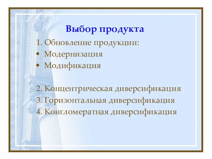 Выбор продукта 1. Обновление продукции: Модернизация Модификация 2. Концентрическая диверсификация 3. Горизонтальная диверсификация 4. Конгломератная диверсификация