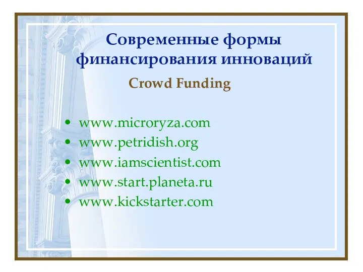 Современные формы финансирования инноваций Crowd Funding www.microryza.com www.petridish.org www.iamscientist.com www.start.planeta.ru www.kickstarter.com