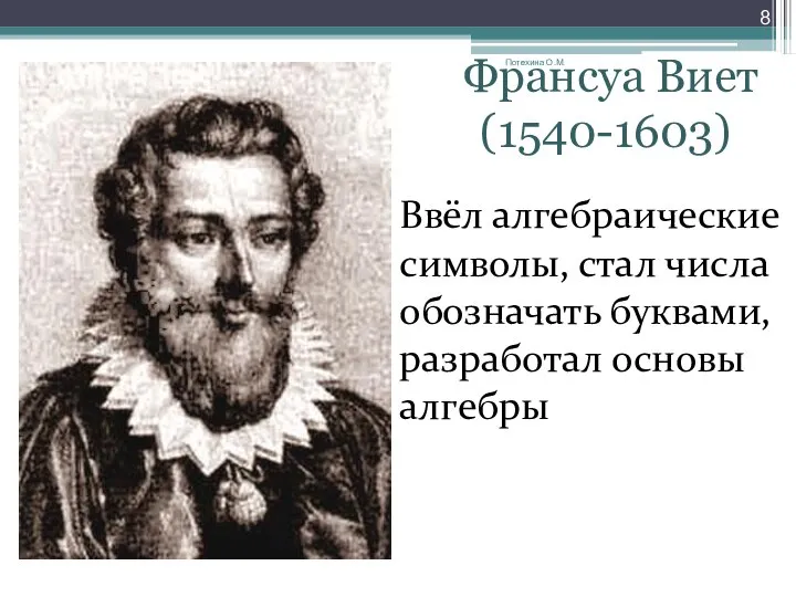 Ввёл алгебраические символы, стал числа обозначать буквами, разработал основы алгебры Франсуа Виет (1540-1603) Потехина О.М.