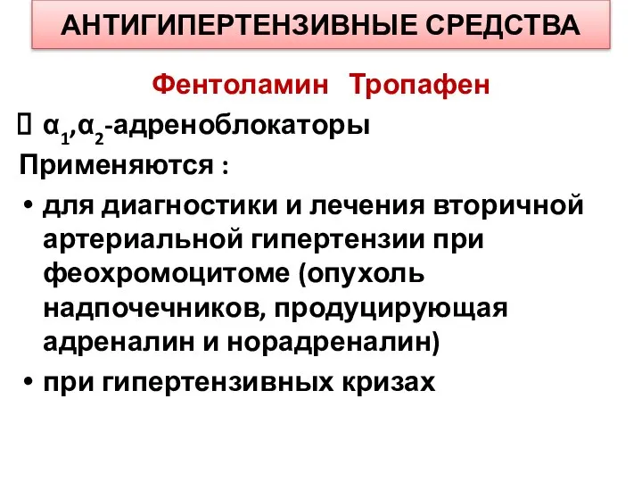 АНТИГИПЕРТЕНЗИВНЫЕ СРЕДСТВА Фентоламин Тропафен α1,α2-адреноблокаторы Применяются : для диагностики и лечения