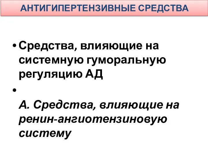 АНТИГИПЕРТЕНЗИВНЫЕ СРЕДСТВА Средства, влияющие на системную гуморальную регуляцию АД А. Средства, влияющие на ренин-ангиотензиновую систему