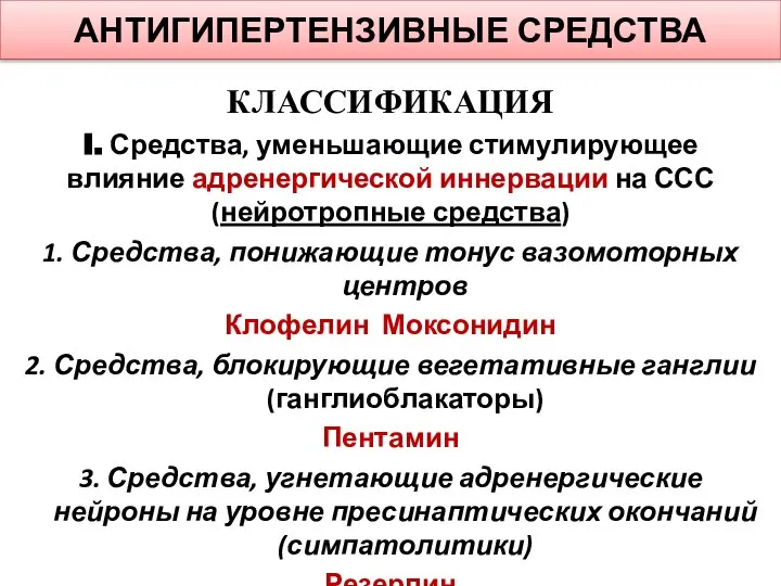 АНТИГИПЕРТЕНЗИВНЫЕ СРЕДСТВА КЛАССИФИКАЦИЯ I. Средства, уменьшающие стимулирующее влияние адренергической иннервации на