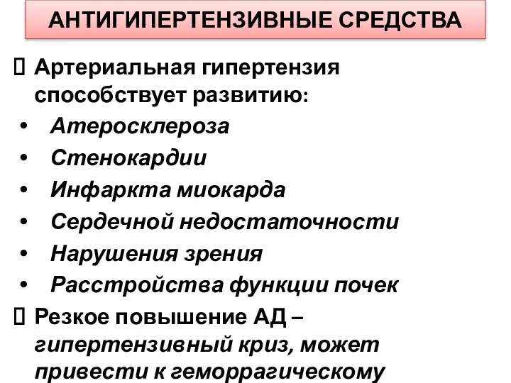 АНТИГИПЕРТЕНЗИВНЫЕ СРЕДСТВА Артериальная гипертензия способствует развитию: Атеросклероза Стенокардии Инфаркта миокарда Сердечной