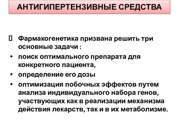 АНТИГИПЕРТЕНЗИВНЫЕ СРЕДСТВА Фармакогенетика призвана решить три основные задачи : поиск оптимального