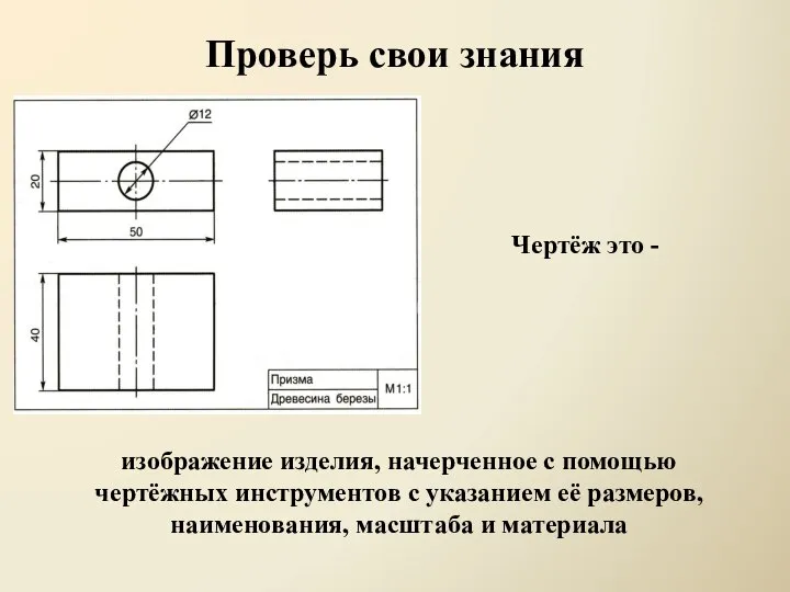 Проверь свои знания Чертёж это - изображение изделия, начерченное с помощью