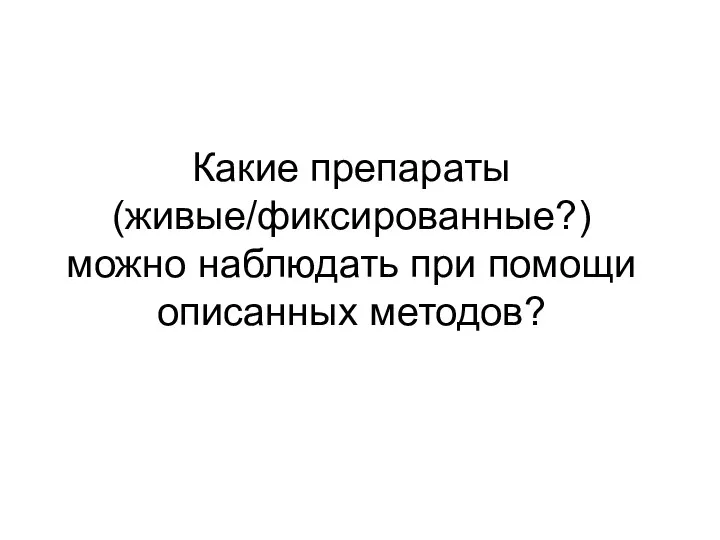 Какие препараты (живые/фиксированные?) можно наблюдать при помощи описанных методов?