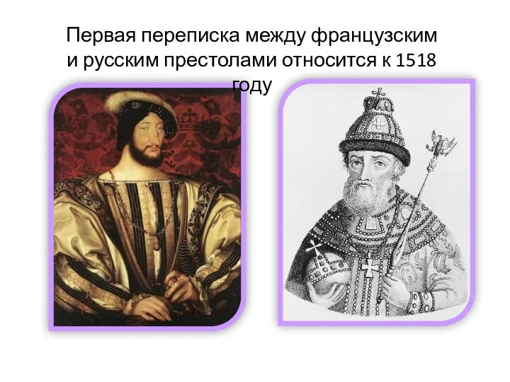 ФРАНЦИСК I ВАСИЛИЙ ИОАННОВИЧ Первая переписка между французским и русским престолами относится к 1518 году