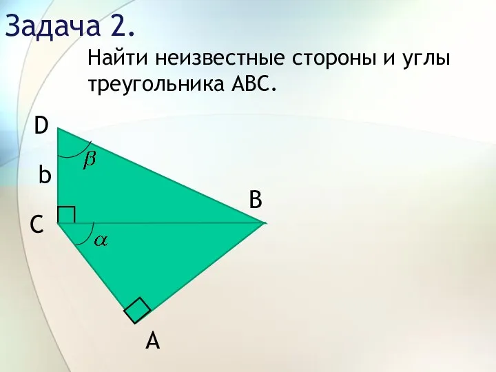 Задача 2. Найти неизвестные стороны и углы треугольника АВС. b C D В А