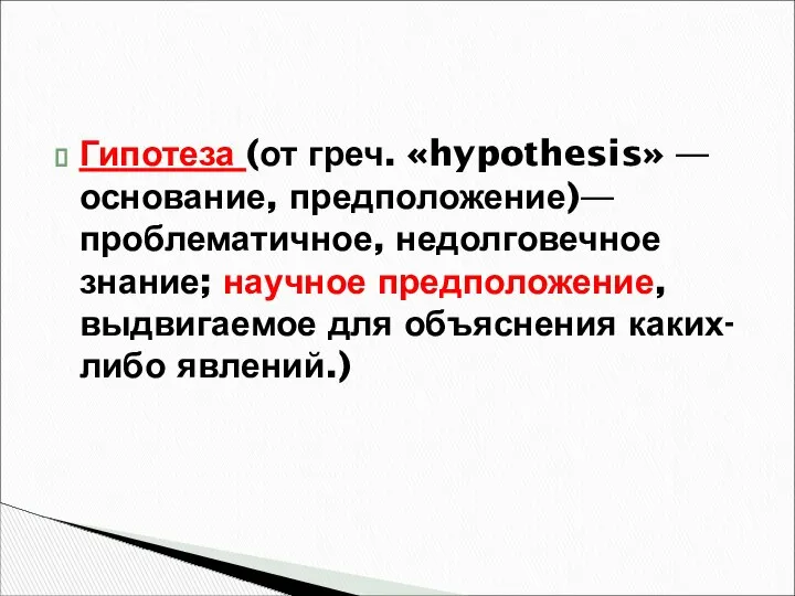 Гипотеза (от греч. «hypothesis» — основание, предположение)— проблематичное, недолговечное знание; научное