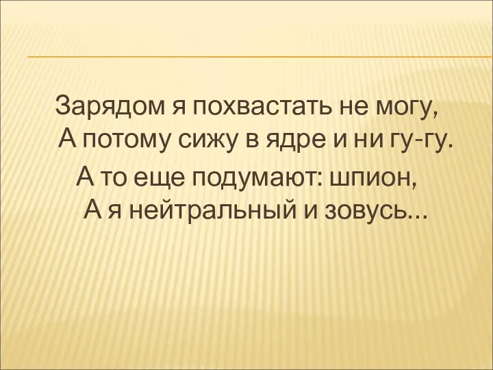 Зарядом я похвастать не могу, А потому сижу в ядре и