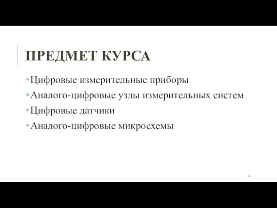 ПРЕДМЕТ КУРСА Цифровые измерительные приборы Аналого-цифровые узлы измерительных систем Цифровые датчики Аналого-цифровые микросхемы