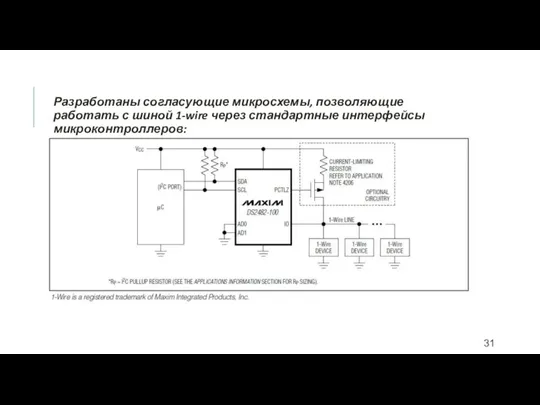 Разработаны согласующие микросхемы, позволяющие работать с шиной 1-wire через стандартные интерфейсы микроконтроллеров: