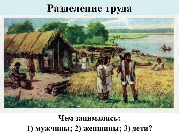 Разделение труда Чем занимались: 1) мужчины; 2) женщины; 3) дети?