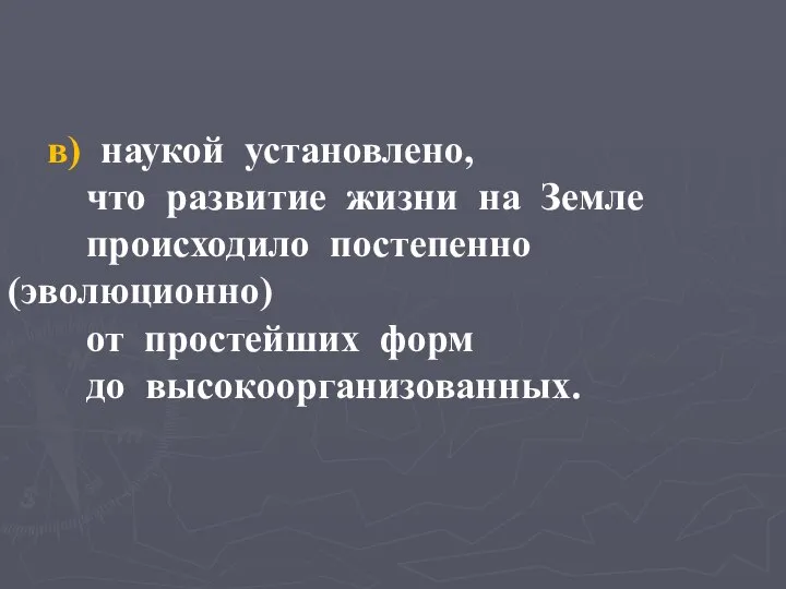 в) наукой установлено, что развитие жизни на Земле происходило постепенно (эволюционно) от простейших форм до высокоорганизованных.