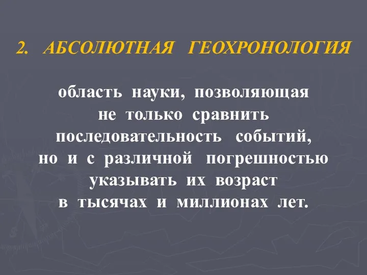 2. АБСОЛЮТНАЯ ГЕОХРОНОЛОГИЯ область науки, позволяющая не только сравнить последовательность событий,