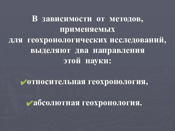 В зависимости от методов, применяемых для геохронологических исследований, выделяют два направления