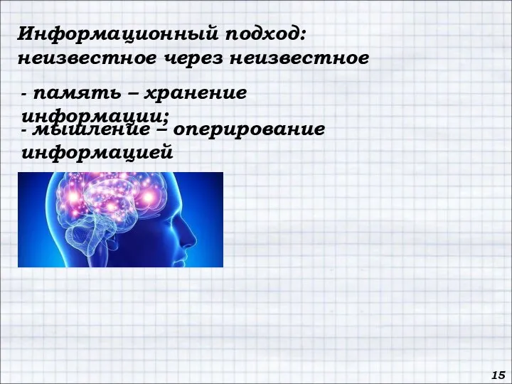 Информационный подход: неизвестное через неизвестное - память – хранение информации; - мышление – оперирование информацией 15