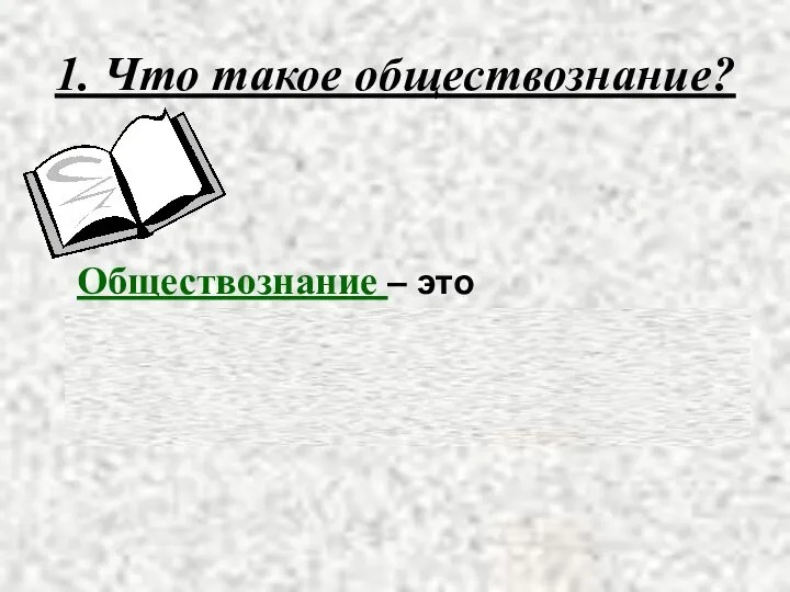 1. Что такое обществознание? Обществознание – это школьный курс, который знакомит с различными проблемами современного общества.