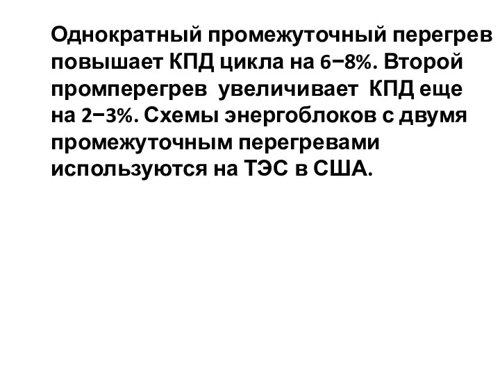 Однократный промежуточный перегрев повышает КПД цикла на 6−8%. Второй промперегрев увеличивает