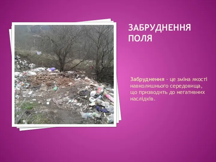 ЗАБРУДНЕННЯ ПОЛЯ Забруднення - це зміна якості навколишнього середовища, що призводить до негативних наслідків.