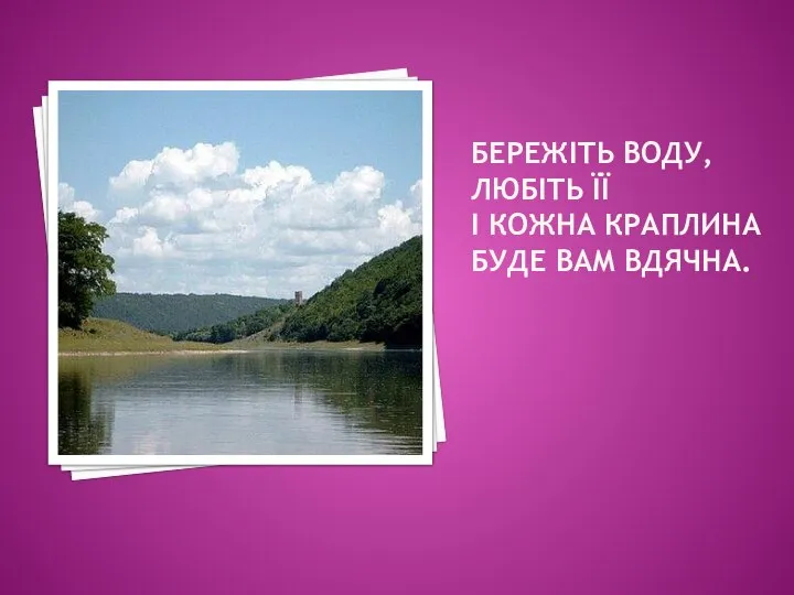 БЕРЕЖІТЬ ВОДУ, ЛЮБІТЬ ЇЇ І КОЖНА КРАПЛИНА БУДЕ ВАМ ВДЯЧНА.