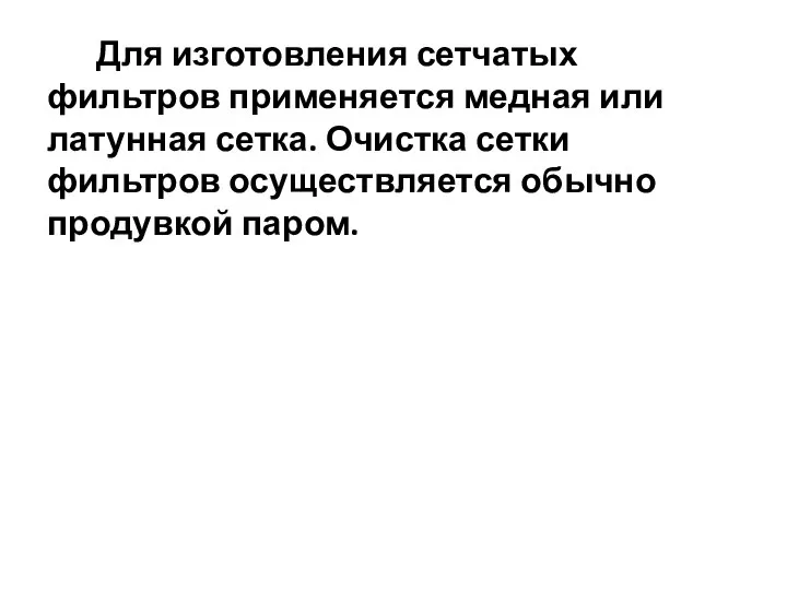 Для изготовления сетчатых фильтров применяется медная или латунная сетка. Очистка сетки фильтров осуществляется обычно продувкой паром.