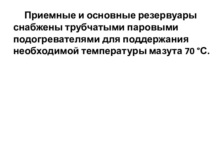 Приемные и основные резервуары снабжены трубчатыми паровыми подогревателями для поддержания необходимой температуры мазута 70 °С.