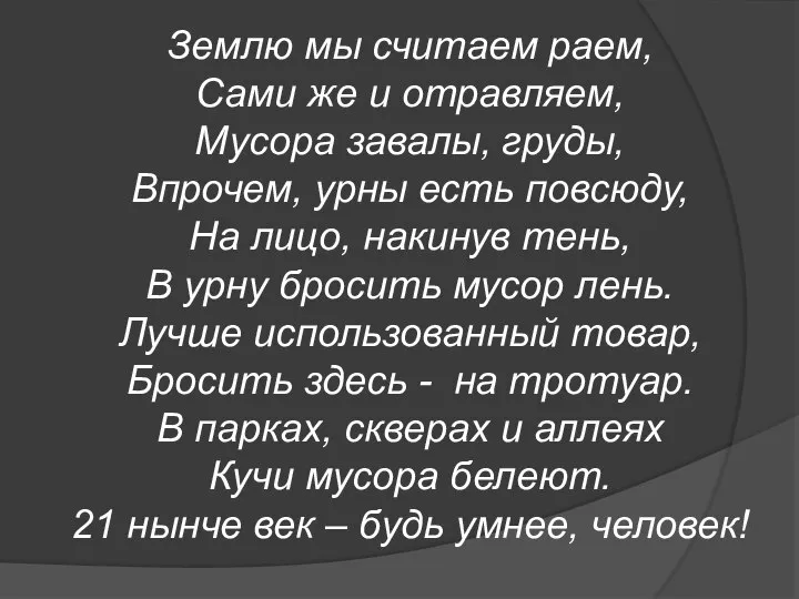 Землю мы считаем раем, Сами же и отравляем, Мусора завалы, груды,