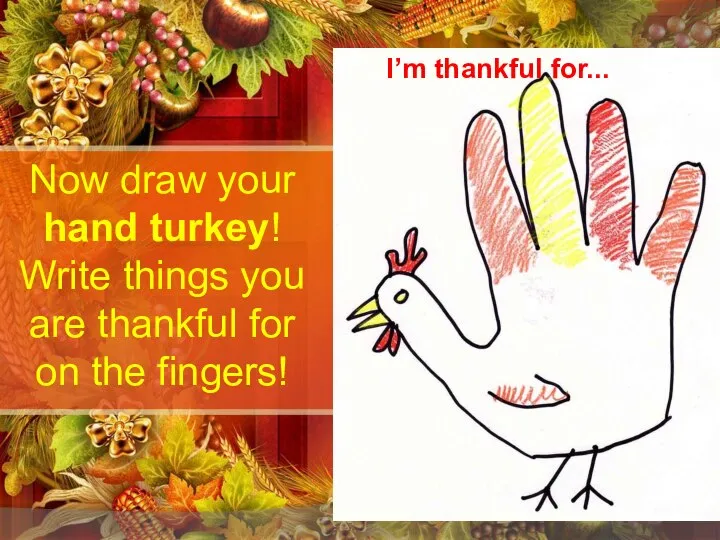 Now draw your hand turkey! Write things you are thankful for