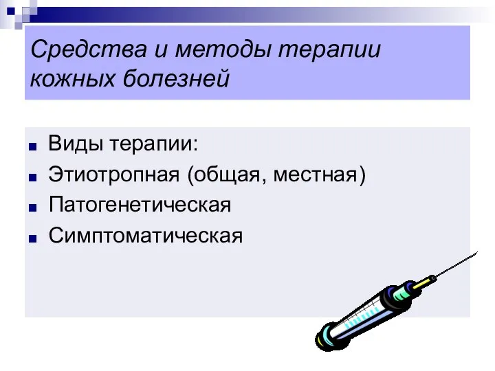 Средства и методы терапии кожных болезней Виды терапии: Этиотропная (общая, местная) Патогенетическая Симптоматическая