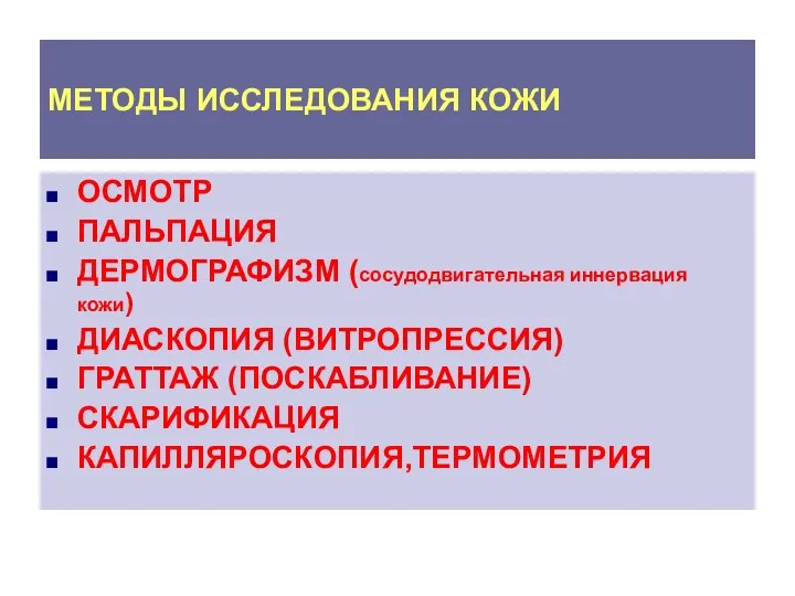 МЕТОДЫ ИССЛЕДОВАНИЯ КОЖИ ОСМОТР ПАЛЬПАЦИЯ ДЕРМОГРАФИЗМ (сосудодвигательная иннервация кожи) ДИАСКОПИЯ (ВИТРОПРЕССИЯ) ГРАТТАЖ (ПОСКАБЛИВАНИЕ) СКАРИФИКАЦИЯ КАПИЛЛЯРОСКОПИЯ,ТЕРМОМЕТРИЯ