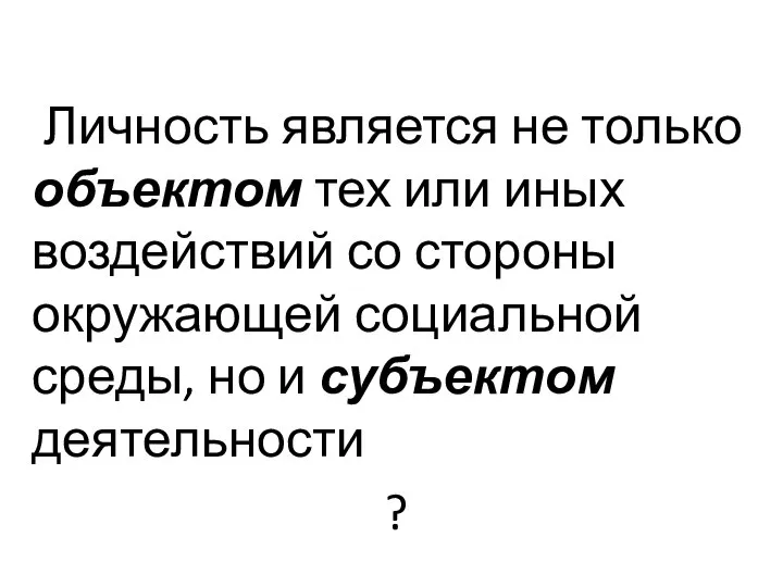 Личность является не только объектом тех или иных воздей­ствий со стороны