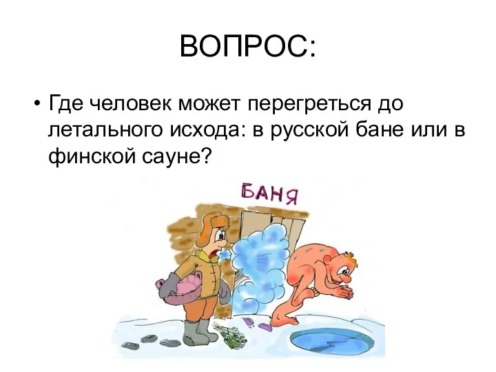 ВОПРОС: Где человек может перегреться до летального исхода: в русской бане или в финской сауне?