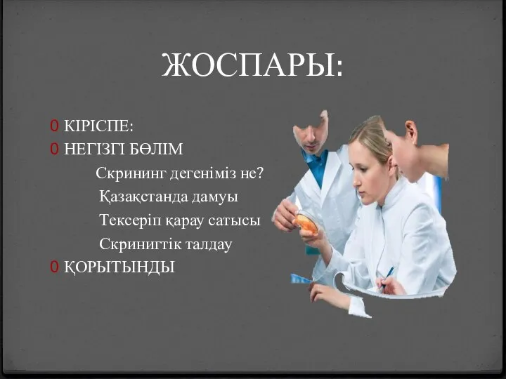 ЖОСПАРЫ: КІРІСПЕ: НЕГІЗГІ БӨЛІМ Скрининг дегеніміз не? Қазақстанда дамуы Тексеріп қарау сатысы Скринигтік талдау ҚОРЫТЫНДЫ