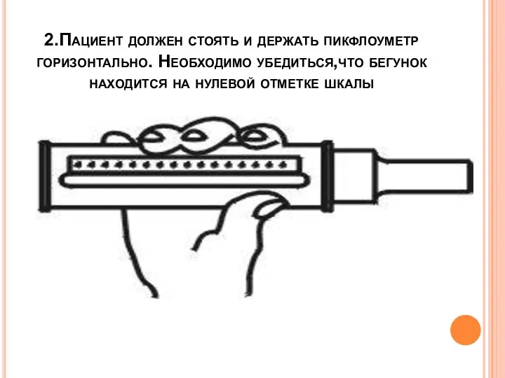 2.Пациент должен стоять и держать пикфлоуметр горизонтально. Необходимо убедиться,что бегунок находится на нулевой отметке шкалы