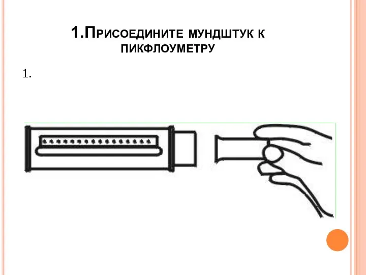 1.Присоедините мундштук к пикфлоуметру 1. 1.