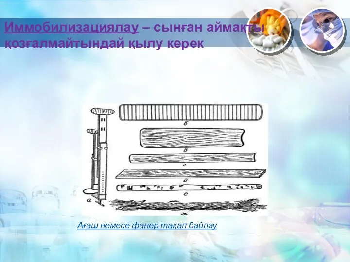 Иммобилизациялау – сынған аймақты қозғалмайтындай қылу керек Ағаш немесе фанер тақап байлау