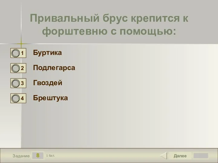 8 Задание Привальный брус крепится к форштевню с помощью: Буртика Подлегарса Гвоздей Брештука Далее 1 бал.