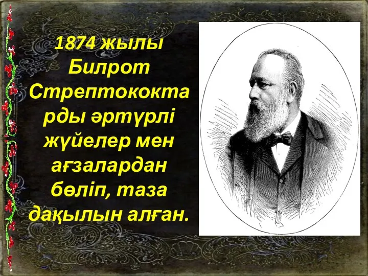 1874 жылы Билрот Стрептококтарды әртүрлі жүйелер мен ағзалардан бөліп, таза дақылын алған.