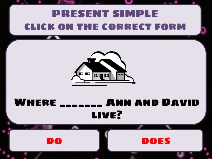 PRESENT SIMPLE click on the correct form do does Where _______ Ann and David live?