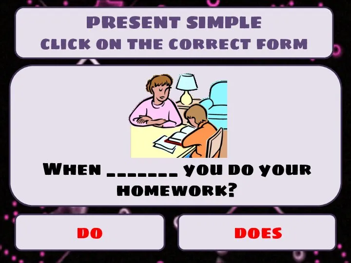 PRESENT SIMPLE click on the correct form do does When _______ you do your homework?