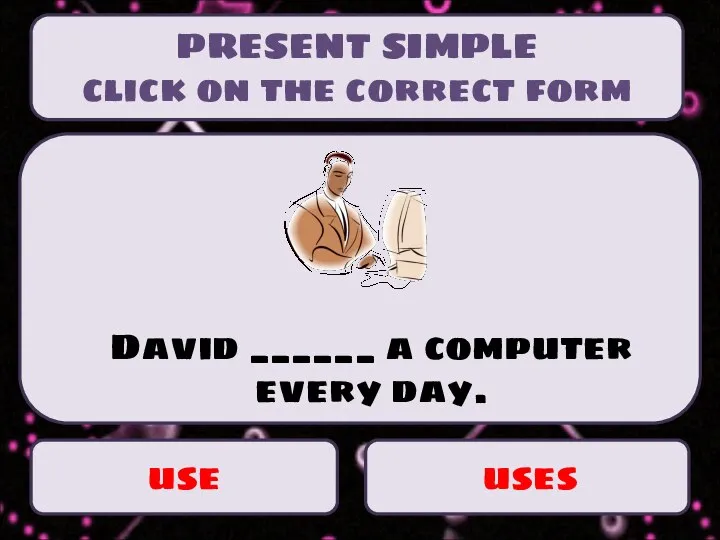 use uses David ______ a computer every day. PRESENT SIMPLE click on the correct form