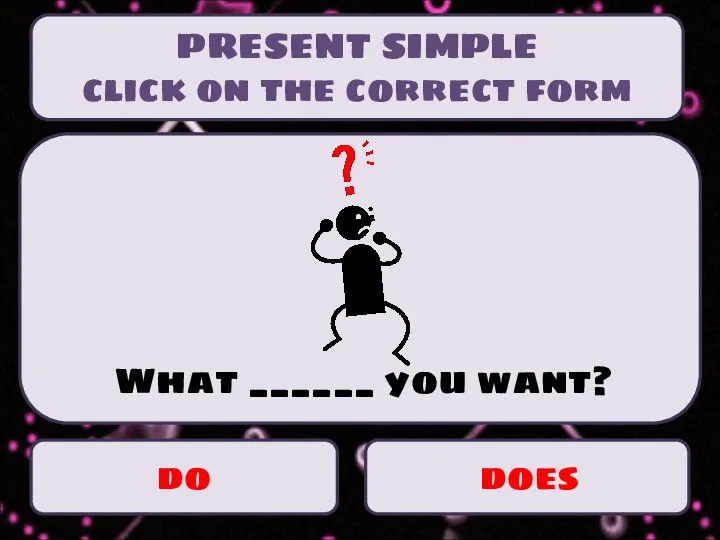 PRESENT SIMPLE click on the correct form do does What ______ you want?