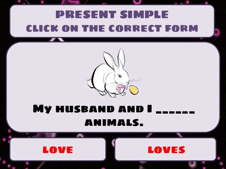 PRESENT SIMPLE click on the correct form love loves My husband and I ______ animals.