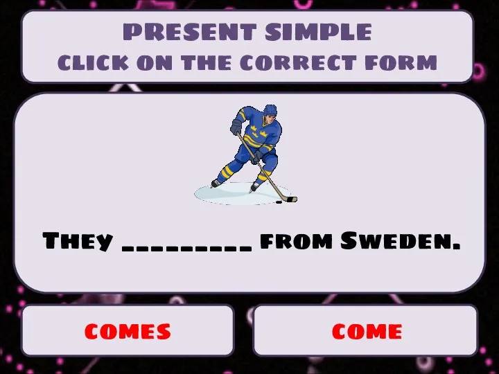 comes come They _________ from Sweden. PRESENT SIMPLE click on the correct form